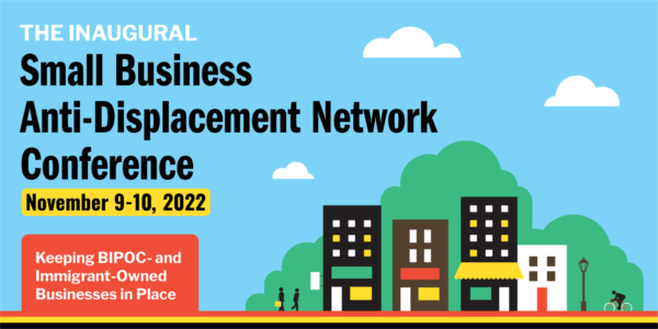 The Inaugural Small Business Anti-Displacement Network Conference: Keeping BIPOC- and Immigrant-Owned Businesses in Place